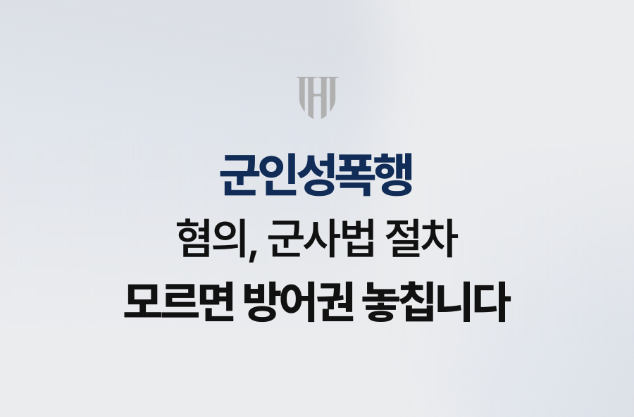 군인성폭행 혐의, 군사법 절차 모르면 방어권 놓칩니다