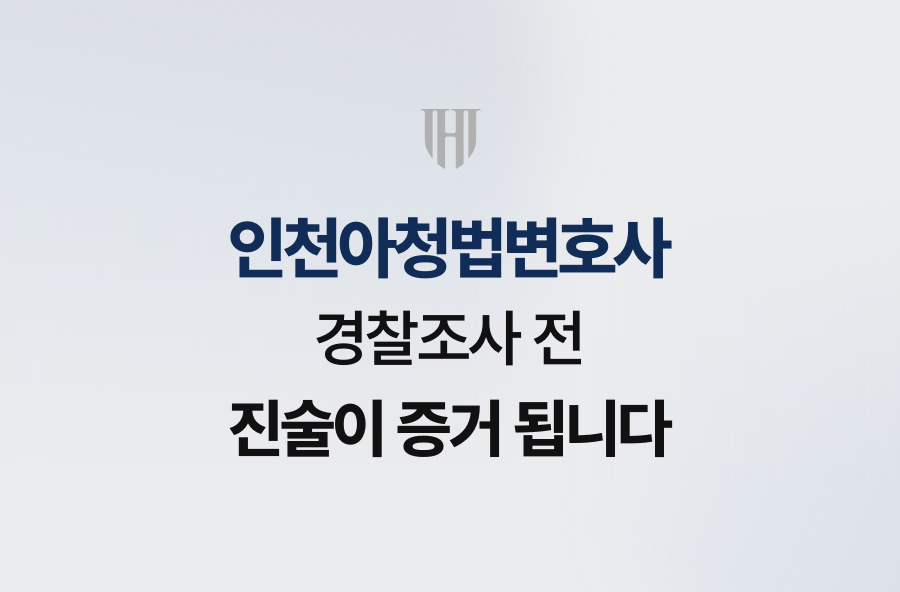 인천아청법변호사, 경찰조사 전 진술이 증거 됩니다