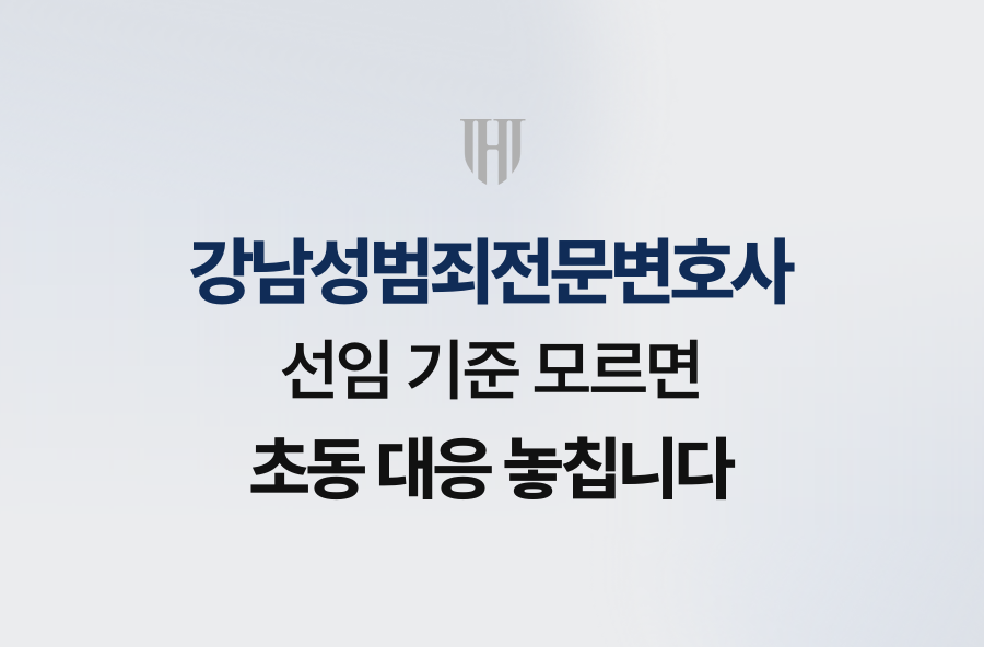 강남성범죄전문변호사 선임 기준 모르면 초동 대응 놓칩니다