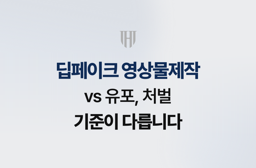 딥페이크 영상물제작 vs 유포, 처벌 기준이 다릅니다