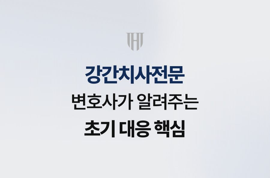 강간치사전문 변호사가 알려주는 초기 대응 핵심