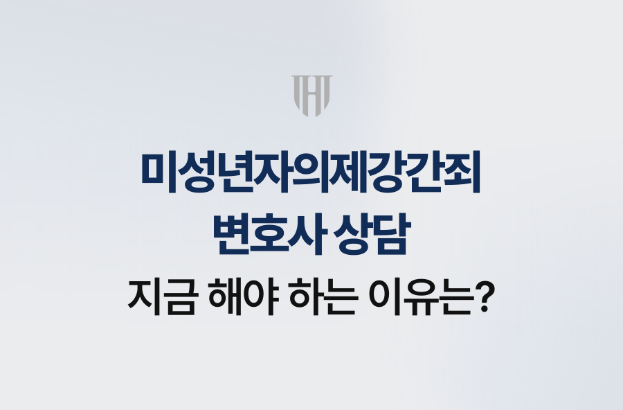 미성년자의제강간죄 변호사 상담, 지금 해야 하는 이유는?