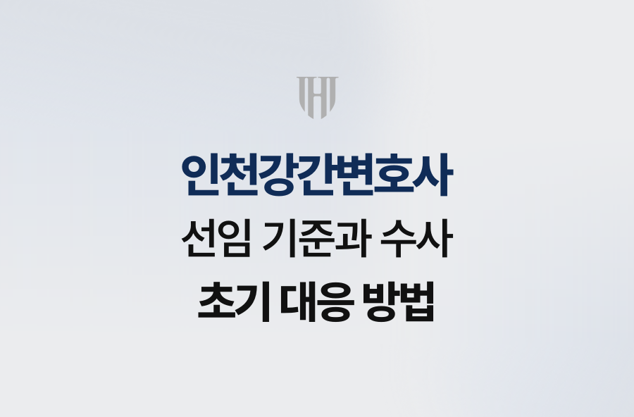 인천강간변호사 선임 기준과 수사 초기 대응 방법